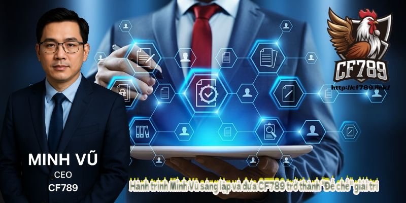 Hành trình Minh Vũ sáng lập và đưa CF789 trở thành "Đế chế" giải trí